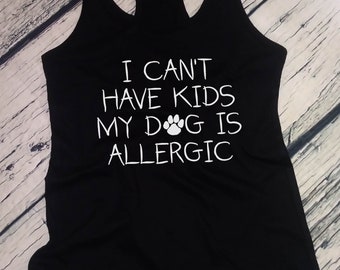 Womens Tank Top - I Can't Have Kids My DOG Is Allergic T Shirt, Animal Shirt, Distracted By Dogs, Dog Lover Shirt, Dog Obsessed Gift