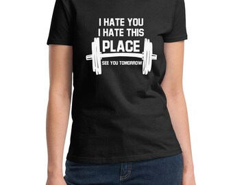 Ladies I Hate You I Hate This PLACE See You Tomorrow T-Shirt - Funny Workout Tee Shirt - Gym - Muscle - Fitness - Bodybuilding -  Women's