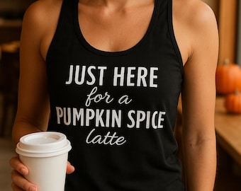 Just Here For A Pumpkin Spice Latte Tank Top, Women’s Fall Shirt, Funny Coffee Lover Tee, Pumpkin Spice Gift, Autumn Outfit, Cozy Fall Top