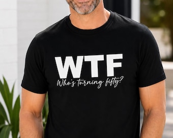WTF 50th Birthday Shirt, Funny Turning Fifty Tee, Mens Gag Gift, Over The Hill Party Shirt