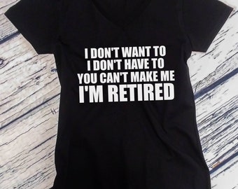 Retirement Shirt - Ladies V-neck - I Don't Want To I'm Retired T-Shirt - Retired Shirt - I'm Retired Shirt - Retired Gift - Grandma Tee