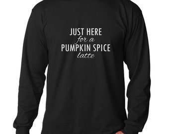 Mens Just Here For Pumpkin Spice Latte Long Sleeve Shirt, Funny Fall Tee, Coffee Lover Shirt, Thanksgiving Outfit, Autumn Top, Holiday Gift