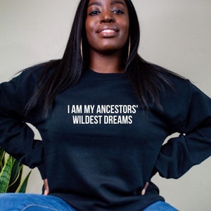 I Am My Ancestors’ Wildest Dreams | Sweatshirt | Free Shipping