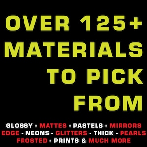 May include: A black background with yellow text that reads "OVER 125+ MATERIALS TO PICK FROM". Below the text is a list of materials in red text: "GLOSSY - MATTES - PASTELS - MIRRORS - EDGE - NEONS - GLITTERS - THICK - PEARLS - FROSTED - PRINTS & MUCH MORE".