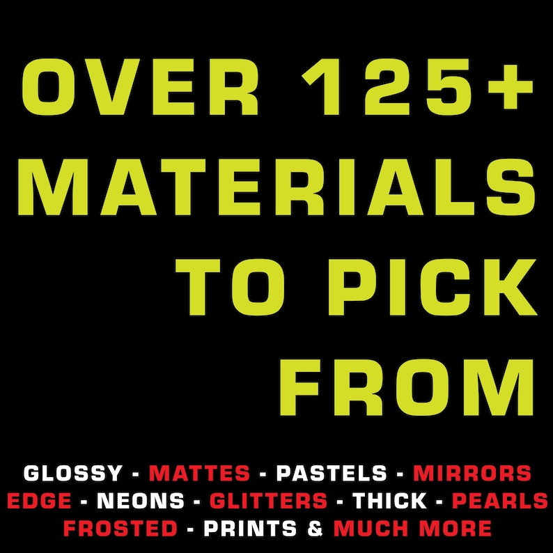 May include: A black background with yellow text that reads "OVER 125+ MATERIALS TO PICK FROM". Below the text is a list of materials in red text: "GLOSSY - MATTES - PASTELS - MIRRORS - EDGE - NEONS - GLITTERS - THICK - PEARLS - FROSTED - PRINTS & MUCH MORE".
