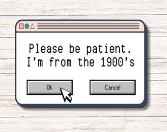 Please be patient. I'm from the 1900's Sticker | Vinyl Sticker | Water Resistant | Weatherproof