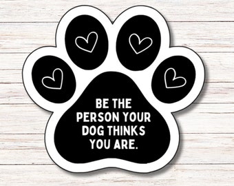 Be the Person Your Dog Thinks You Are Sticker | Vinyl Sticker | Water Resistant | Weatherproof