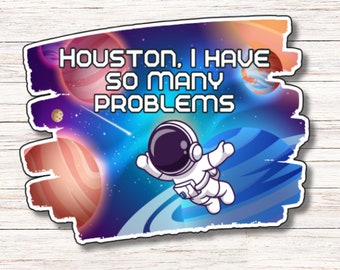 Houston, I Have So Many Problems Sticker | Vinyl Sticker | Water Resistant | Weatherproof