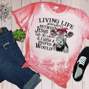 Living life somewhere between Jesus take the wheel and I wish a heifer would bleach tee, acid washed