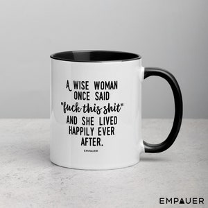 A Wise Woman Once Said, F*ck This Sh*t, And She Lived Happily Ever After, Feminist, Funny Coffee Mug, Girl Power, Cuss Mugs - COPYRIGHTED 11 oz / Black Handle