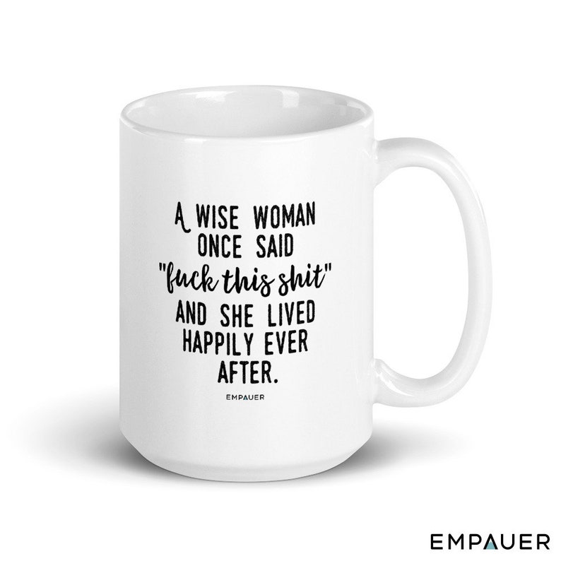 A Wise Woman Once Said, F*ck This Sh*t, And She Lived Happily Ever After, Feminist, Funny Coffee Mug, Girl Power, Cuss Mugs - COPYRIGHTED 15 oz / All White