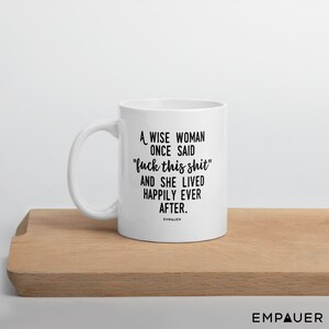 A Wise Woman Once Said, F*ck This Sh*t, And She Lived Happily Ever After, Feminist, Funny Coffee Mug, Girl Power, Cuss Mugs - COPYRIGHTED image 10