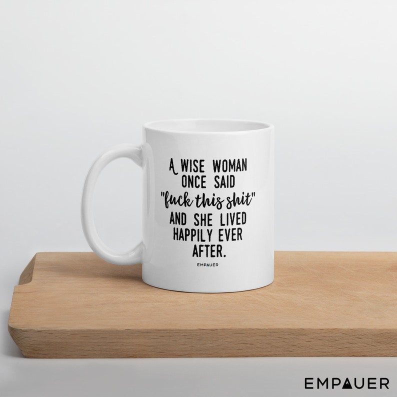 A Wise Woman Once Said, F*ck This Sh*t, And She Lived Happily Ever After, Feminist, Funny Coffee Mug, Girl Power, Cuss Mugs - COPYRIGHTED image 10