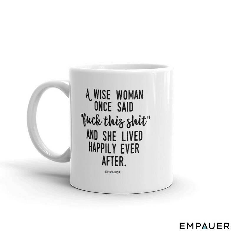 A Wise Woman Once Said, F*ck This Sh*t, And She Lived Happily Ever After, Feminist, Funny Coffee Mug, Girl Power, Cuss Mugs - COPYRIGHTED 11 oz / All White