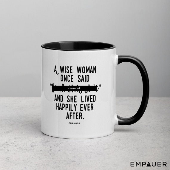 A Wise Woman Once Said, F*ck This Sh*t, And She Lived Happily Ever After, Feminist, Funny Coffee Mug, Girl Power, Cuss Mugs - COPYRIGHTED