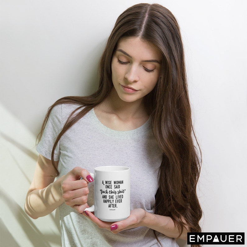 A Wise Woman Once Said, F*ck This Sh*t, And She Lived Happily Ever After, Feminist, Funny Coffee Mug, Girl Power, Cuss Mugs - COPYRIGHTED image 4