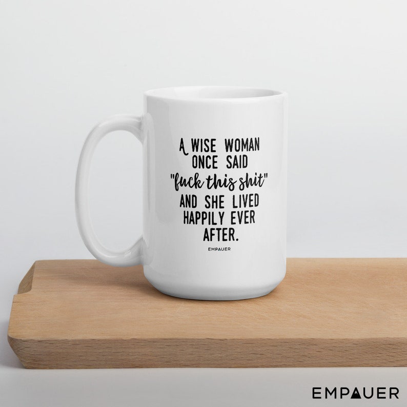 A Wise Woman Once Said, F*ck This Sh*t, And She Lived Happily Ever After, Feminist, Funny Coffee Mug, Girl Power, Cuss Mugs - COPYRIGHTED image 7
