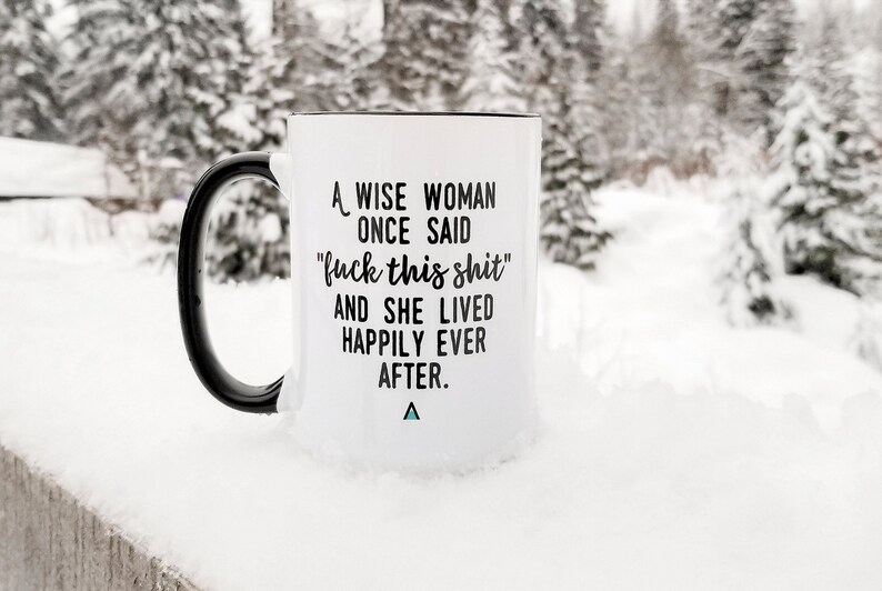 A Wise Woman Once Said, F*ck This Sh*t, And She Lived Happily Ever After, Feminist, Funny Coffee Mug, Girl Power, Cuss Mugs - COPYRIGHTED 15 oz / Black Handle