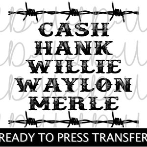 May include: A black and white graphic design featuring the names "CASH", "HANK", "WILLIE", "WAYLON", and "MERLE" in a bold, vintage font. The names are separated by barbed wire elements. The text "READY TO PRESS TRANSFER" is at the bottom.