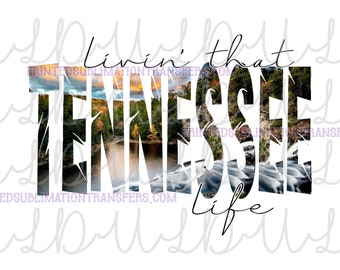 May include: White graphic with the words "Livin' that Tennessee Life." The word "Tennessee" is filled with a scenic image of a river and trees. The design includes the website address "PRINTEDSUBLIMATIONTRANSFERS.COM".