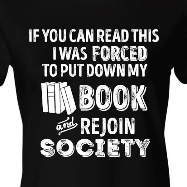 If You Can Read This Shirt I Was Forced To Put My Book Down And Re-Enter Society - Funny Gift For Her, Women's Shirt