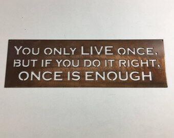 You Only Live Once, But if You Do it Right, Once is Enough Metal Wall Art