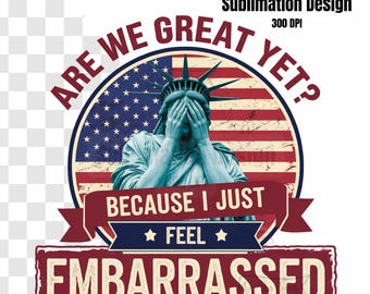 Are We Great Yet Cause I Just Feel Embarrassed PNG Democratic Party Png Funny Trump Png Sarcastic Trump Png Democratic Png July 4th fourth