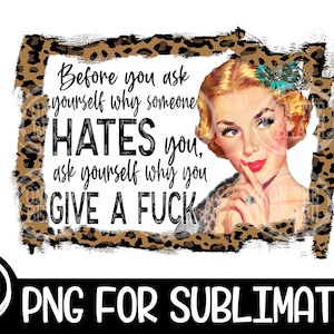 Before You Ask Yourself Why Someone Hates You Ask Yourself Why You Give A F&*k Sassy Leopard Png Leopard Sublimation Mother's Day Bitch