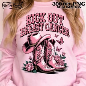 May include: Pink sweatshirt with the text "Kick Out Breast Cancer." The design includes a pink cowboy hat, pink cowboy boots with floral accents, pink roses, and butterflies. The words "300 DPI PNG Sublimation" are also visible.