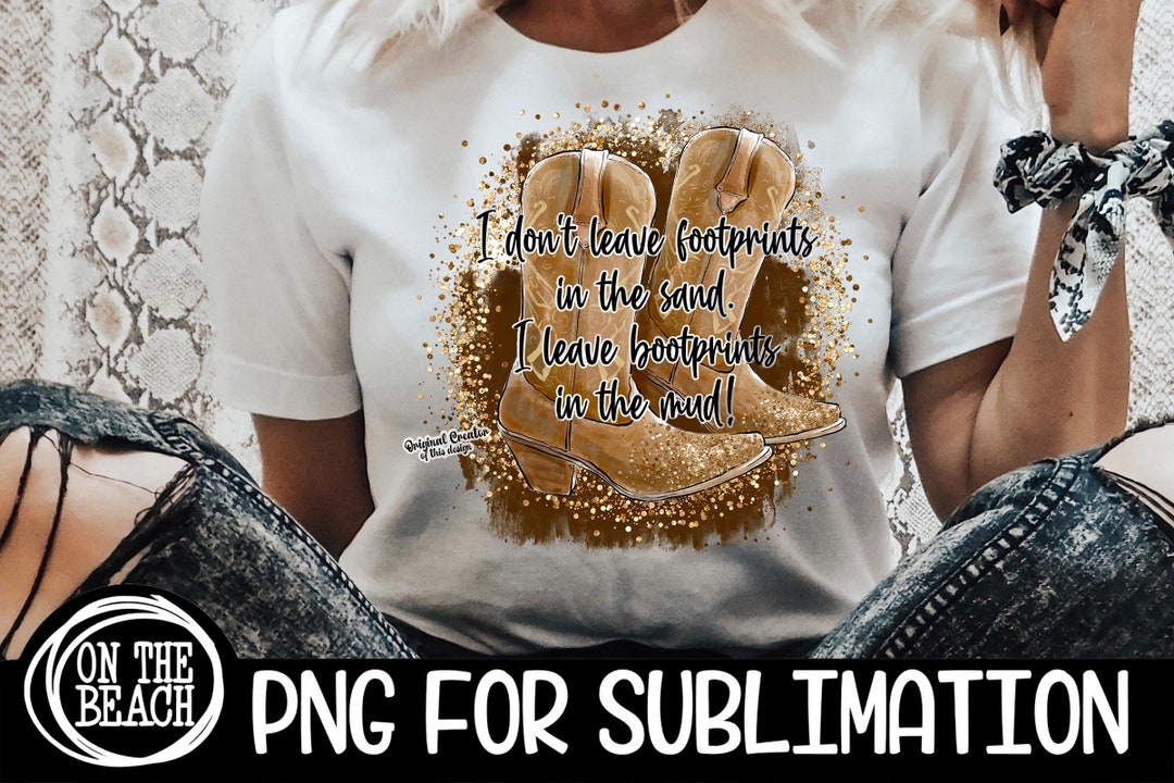 I Don't Leave Footprints in the Sand I Leave Bootprints in the Mud