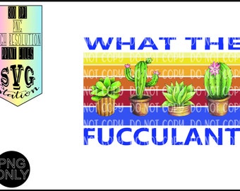 What The Fucculant/Succulant/ Instant Download /Sublimation /Printable / PNG