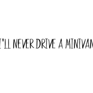 May include: A black and white image with the text "I'll never drive a minivan".