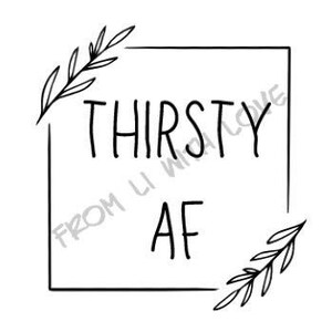 May include: Black and white graphic with the text "THIRSTY AF" inside a square frame with floral accents.
