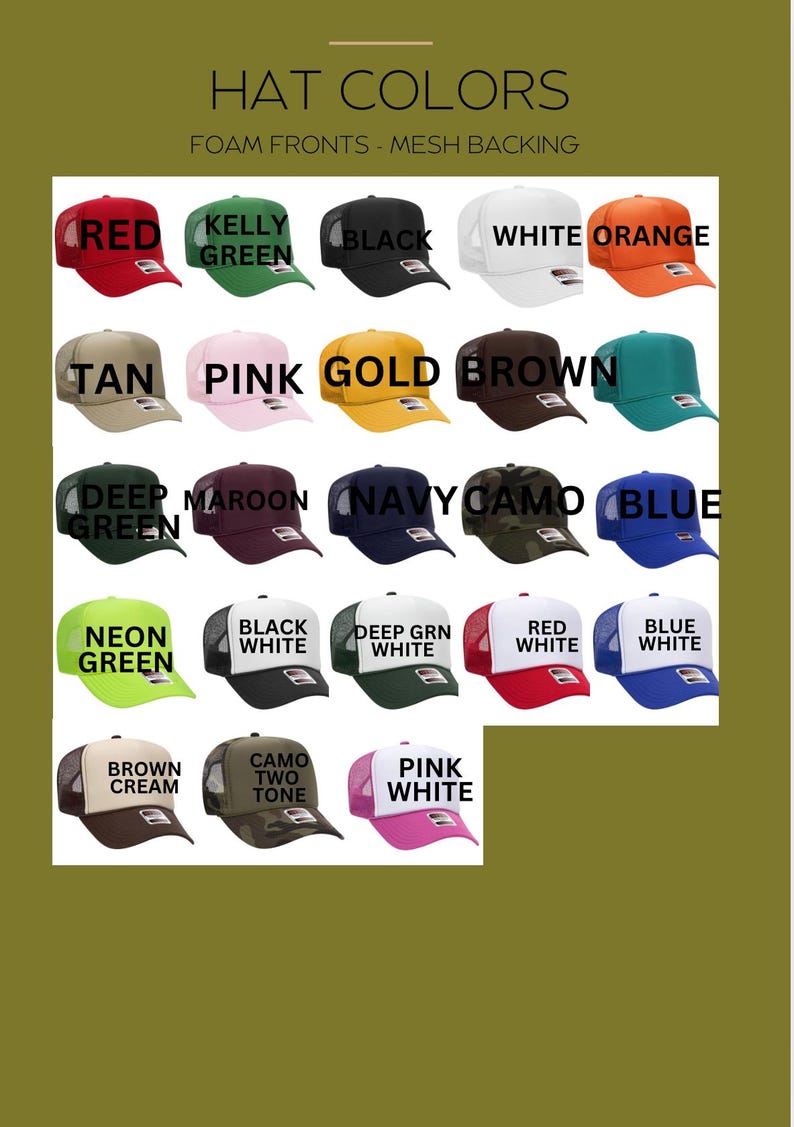 May include: A chart of 18 different trucker hats with foam fronts and mesh backs. The hats are displayed in rows of six, with each hat showing a different color or pattern. The colors include red, kelly green, black, white, orange, tan, pink, gold, brown, deep green, maroon, navy, camo, neon green, black and white, deep green and white, red and white, blue and white, brown cream, camo two tone, and pink and white.