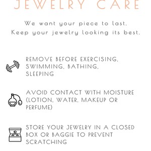 Jewelry care instructions: remove all jewelry for cleaning, bathing, swimming, sleeping and exercising. Avoid contact with moisture, cosmetics, make up, water and perfume. Store jewelry in a box or baggie to prevent scratching or damage.