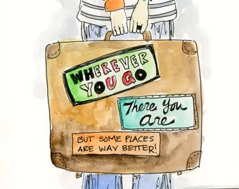 Wherever you go, there you are! (But some places are way better) watercolor drawing signed print