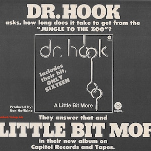 May include: A black and white promotional advertisement for the Dr. Hook album A Little Bit More on Capitol Records. The text reads: DR. HOOK asks, how long does it take to get from the JUNGLE TO THE ZOO? Includes their hit, ONLY SIXTEEN.