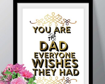 The DAD!  You Are The Dad Everyone Wishes They Had gold foil 8x10 Print Digital Instant Download Printable Fathers Day & Birthday Gift