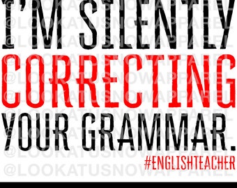 May include: Black and red text on a white background reads "I'm silently correcting your grammar. #ENGLISHTEACHER".  Digital file - SVG & PNG.
