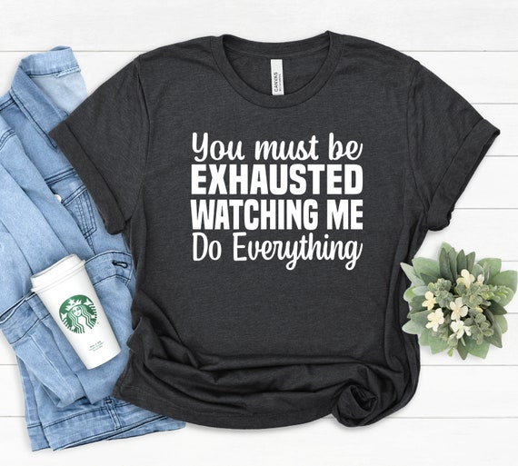 Womens You People Must Be Exhausted From Watching Me Do Everything Womens You People Must Be Exhausted From Watching Me Do Everything