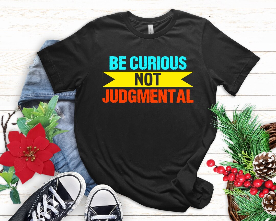 Be Curious Not Judgmental Shirt, Sarcastic Quote Unisex Tee - Etsy