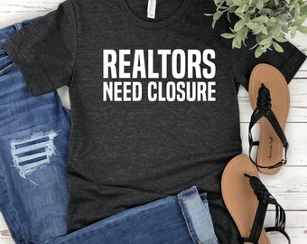 Realtor Shirt, Gift To Realtor, Gift for Real Estate Agent, Real Estate Broker Gift, Realtor, Real Estate Life Shirt, Realtors need closure