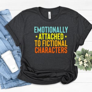 Emotionally Attached To Fictional Characters T-Shirt: Book Lover Gift