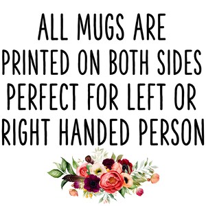 May include: All mugs are printed on both sides, perfect for left or right-handed people. The text is in black against a white background. The image also features a floral design with pink, red, and white flowers.