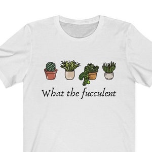 What the Fucculent, Women&#39;s Succulent Shirt, Succulent Lover, Gardeners Gift, Succulent Collector, Gift for Friend