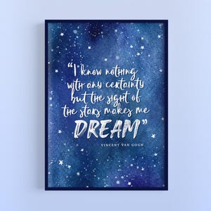 May include: A blue and purple watercolour print with white stars and a quote by Vincent Van Gogh that reads, "I know nothing with any certainty but the sight of the stars makes me DREAM."