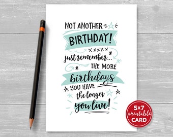 Printable Birthday Card - Not Another Birthday! Just Remember The More Birthdays You Have, The Longer You Live! - 5"x7"- Printable Envelope