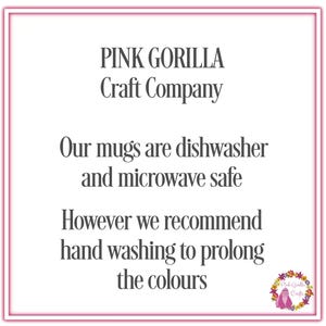 May include: Pink Gorilla Craft Company text with the message: Our mugs are dishwasher and microwave safe. However we recommend hand washing to prolong the colours.
