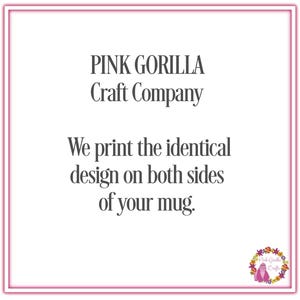 May include: Pink Gorilla Craft Company text with the message "We print the identical design on both sides of your mug."  A pink gorilla logo with the text "Pink Gorilla Crafts" is in the bottom right corner.