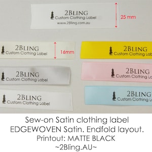 May include: A close-up of six satin clothing labels with the text "2BLING Custom Clothing Label" printed in black. The labels are in various colours: white, grey, yellow, pink, and blue. The labels are 16 mm wide and 25 mm long. The text "Sew-on Satin clothing label EDGEWOVEN Satin. Endfold layout. Printout: MATTE BLACK ~2Bling.AU~" is printed below the labels.